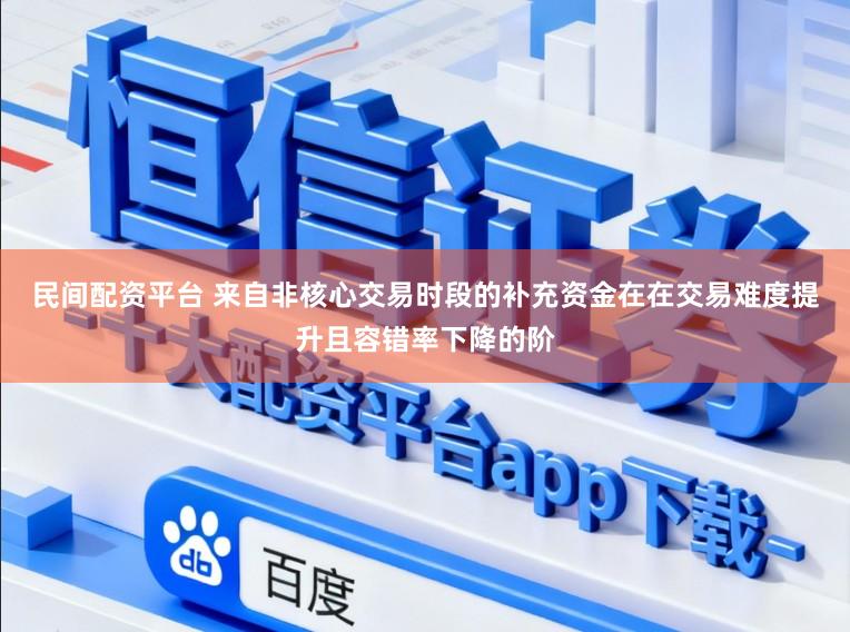 民间配资平台 来自非核心交易时段的补充资金在在交易难度提升且容错率下降的阶