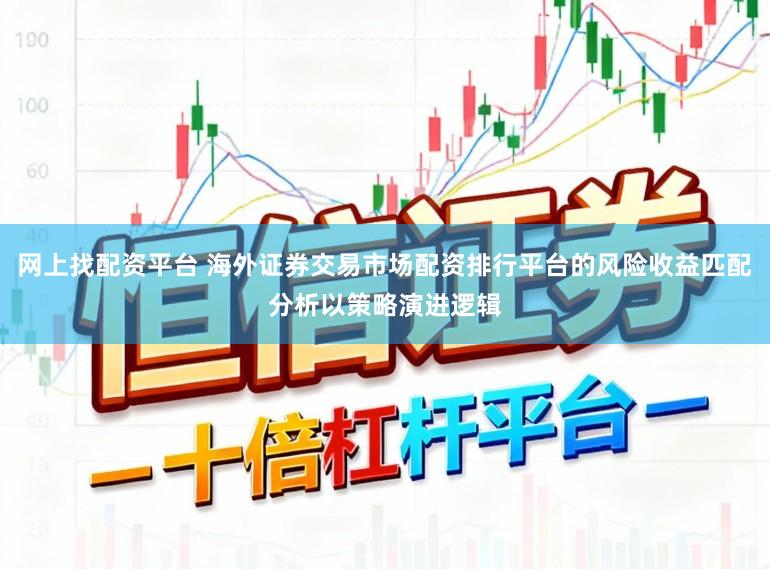 网上找配资平台 海外证券交易市场配资排行平台的风险收益匹配分析以策略演进逻辑