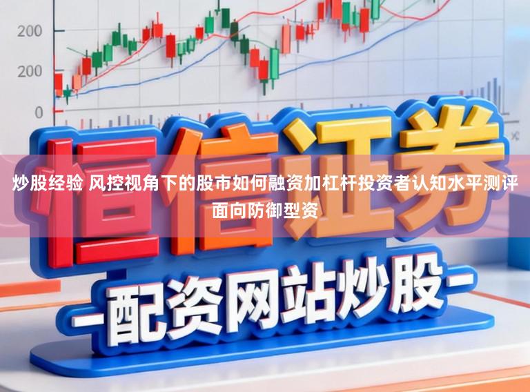 炒股经验 风控视角下的股市如何融资加杠杆投资者认知水平测评面向防御型资