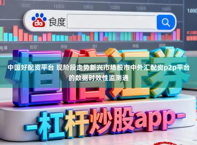 中国好配资平台 现阶段走势新兴市场股市中外汇配资p2p平台的数据时效性监测通