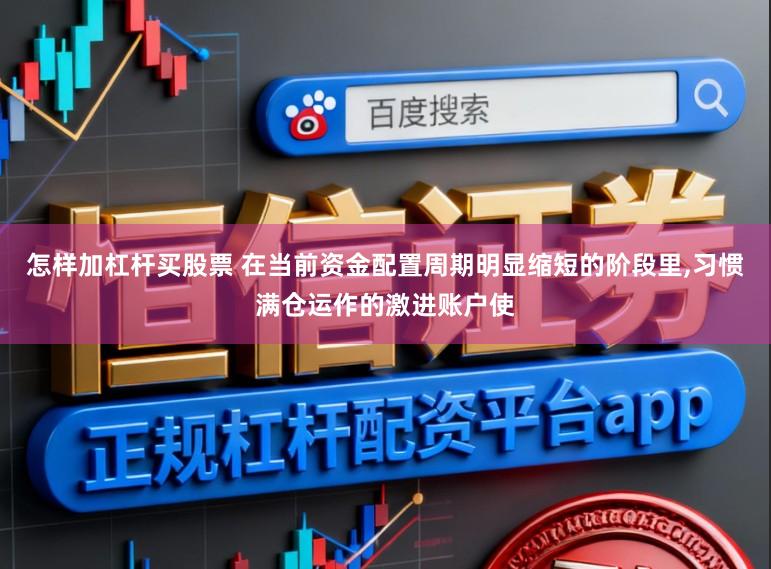 怎样加杠杆买股票 在当前资金配置周期明显缩短的阶段里，习惯满仓运作的激进账户使