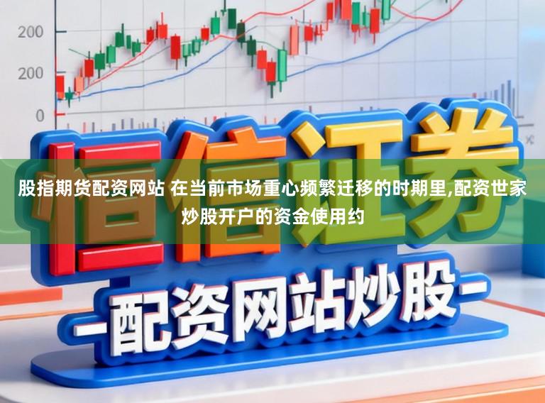 股指期货配资网站 在当前市场重心频繁迁移的时期里，配资世家炒股开户的资金使用约