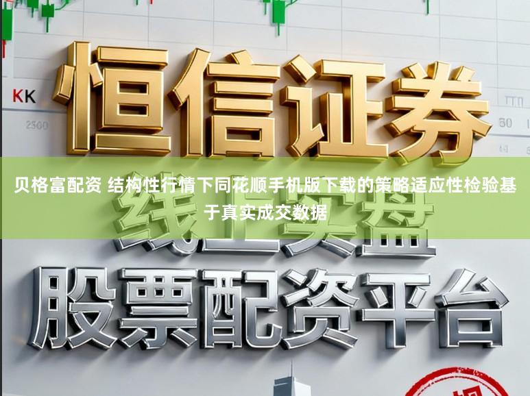 贝格富配资 结构性行情下同花顺手机版下载的策略适应性检验基于真实成交数据