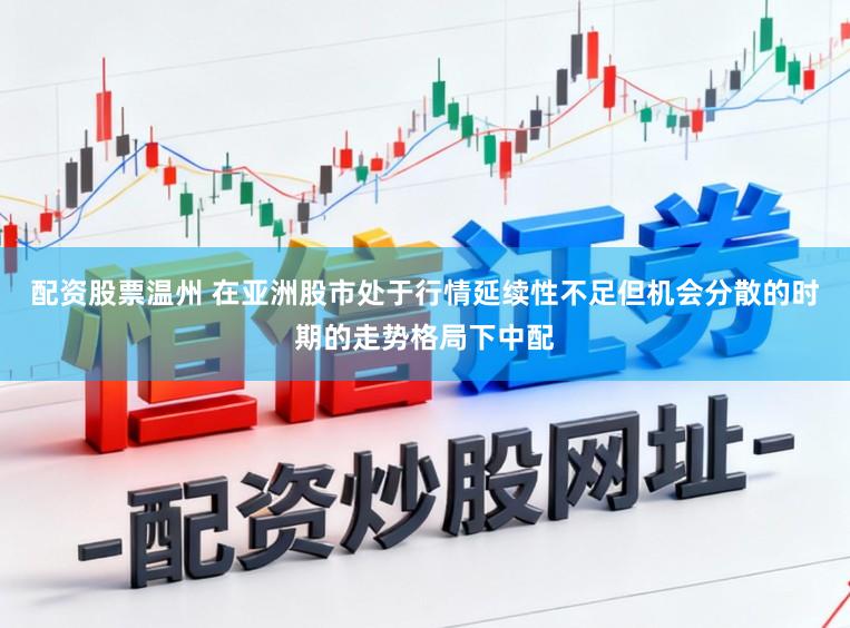 配资股票温州 在亚洲股市处于行情延续性不足但机会分散的时期的走势格局下中配