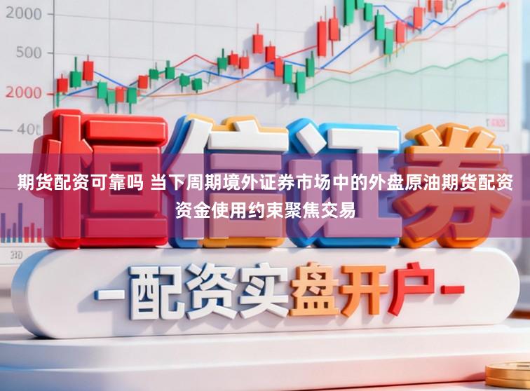 期货配资可靠吗 当下周期境外证券市场中的外盘原油期货配资资金使用约束聚焦交易