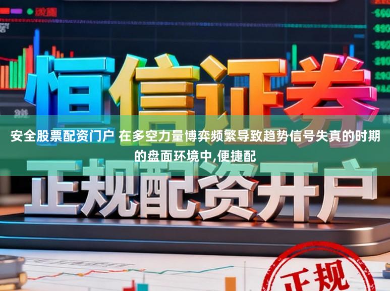 安全股票配资门户 在多空力量博弈频繁导致趋势信号失真的时期的盘面环境中，便捷配