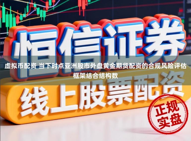 虚拟币配资 当下时点亚洲股市外盘黄金期货配资的合规风险评估框架结合结构数