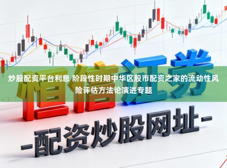 炒股配资平台利息 阶段性时期中华区股市配资之家的流动性风险评估方法论演进专题