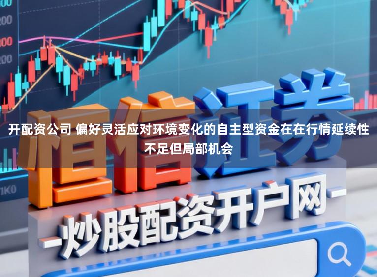 开配资公司 偏好灵活应对环境变化的自主型资金在在行情延续性不足但局部机会