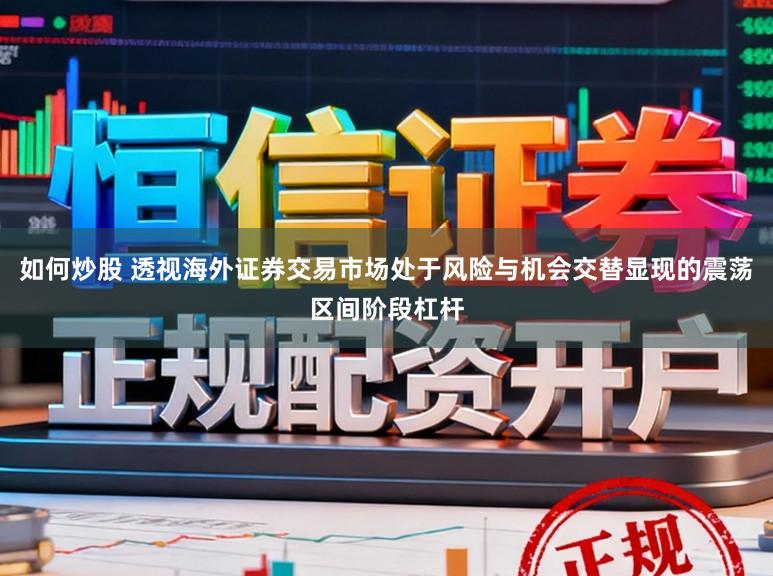 如何炒股 透视海外证券交易市场处于风险与机会交替显现的震荡区间阶段杠杆