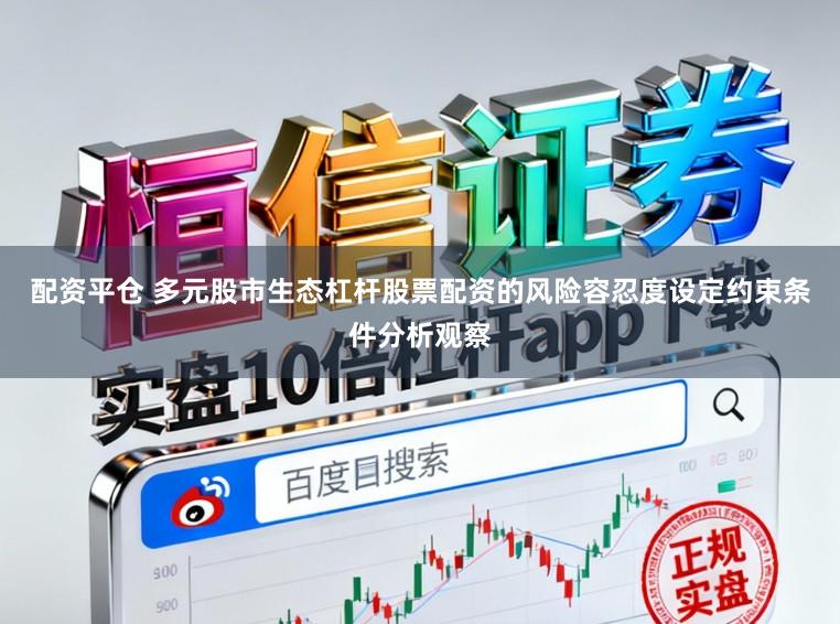 配资平仓 多元股市生态杠杆股票配资的风险容忍度设定约束条件分析观察