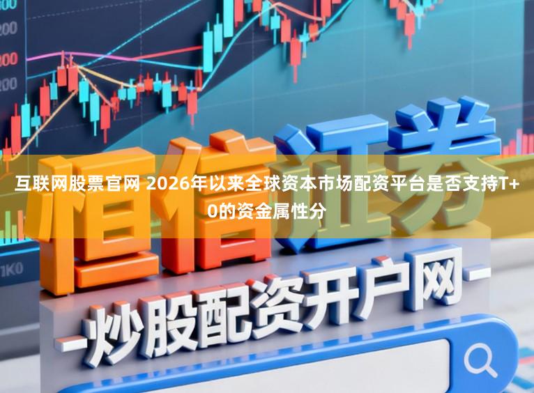互联网股票官网 2026年以来全球资本市场配资平台是否支持T+0的资金属性分