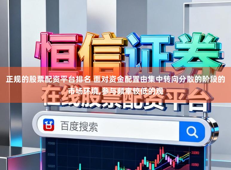正规的股票配资平台排名 面对资金配置由集中转向分散的阶段的市场环境,参与频率较低的观