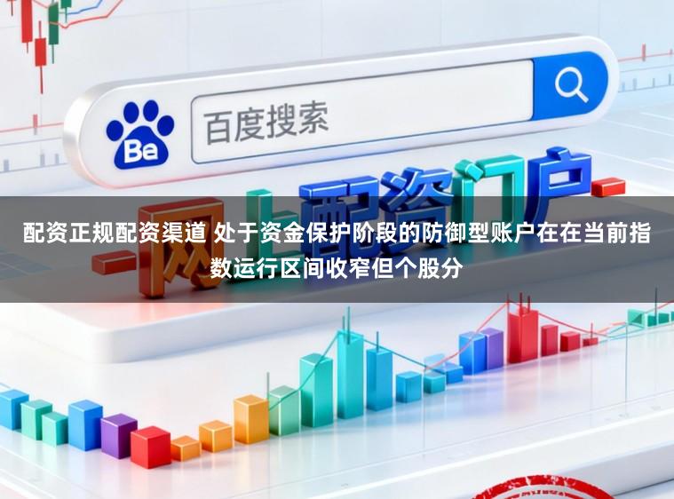 配资正规配资渠道 处于资金保护阶段的防御型账户在在当前指数运行区间收窄但个股分