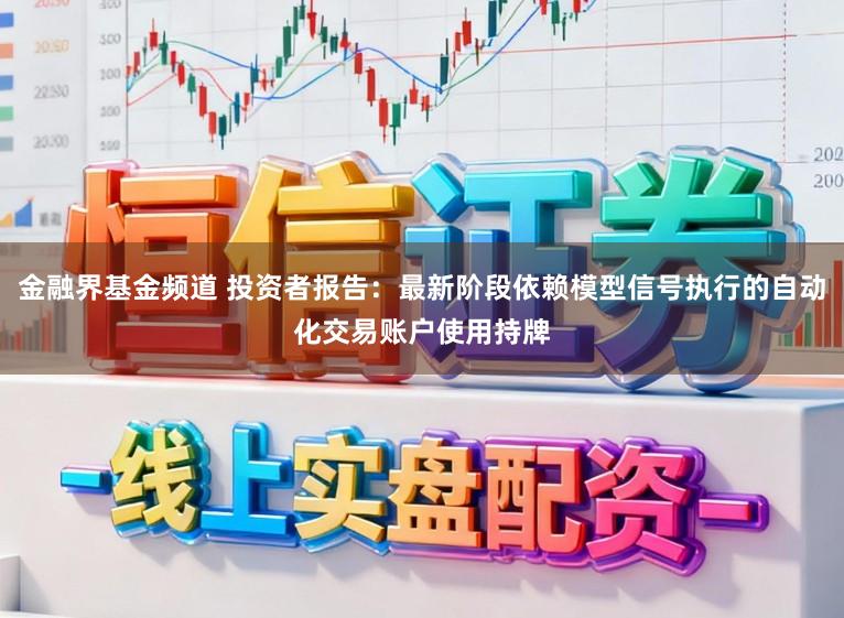 金融界基金频道 投资者报告：最新阶段依赖模型信号执行的自动化交易账户使用持牌