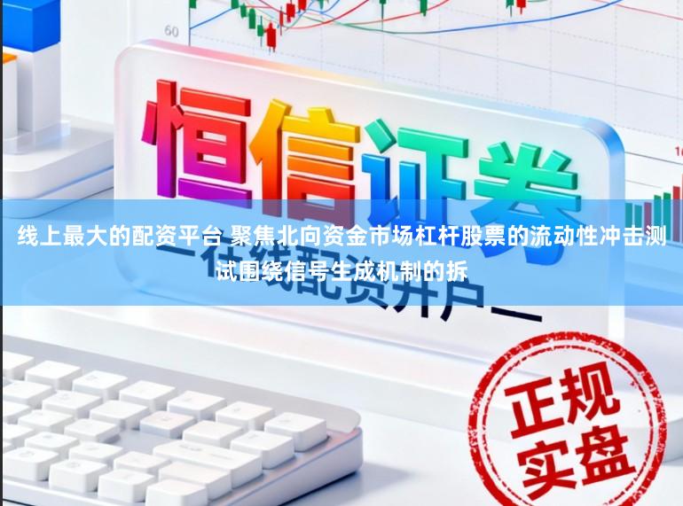 线上最大的配资平台 聚焦北向资金市场杠杆股票的流动性冲击测试围绕信号生成机制的拆