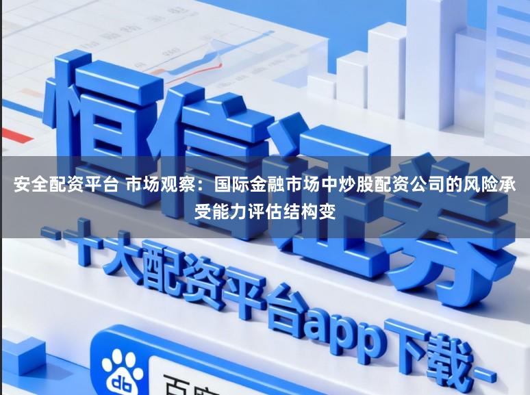安全配资平台 市场观察:国际金融市场中炒股配资公司的风险承受能力评估结构变