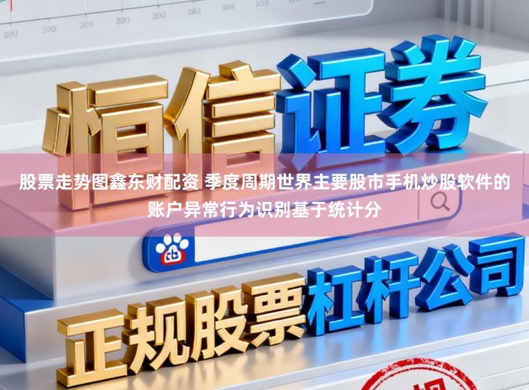 股票走势图鑫东财配资 季度周期世界主要股市手机炒股软件的账户异常行为识别基于统计分