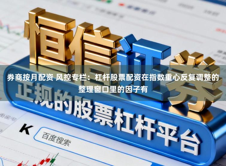 券商按月配资 风控专栏：杠杆股票配资在指数重心反复调整的整理窗口里的因子有