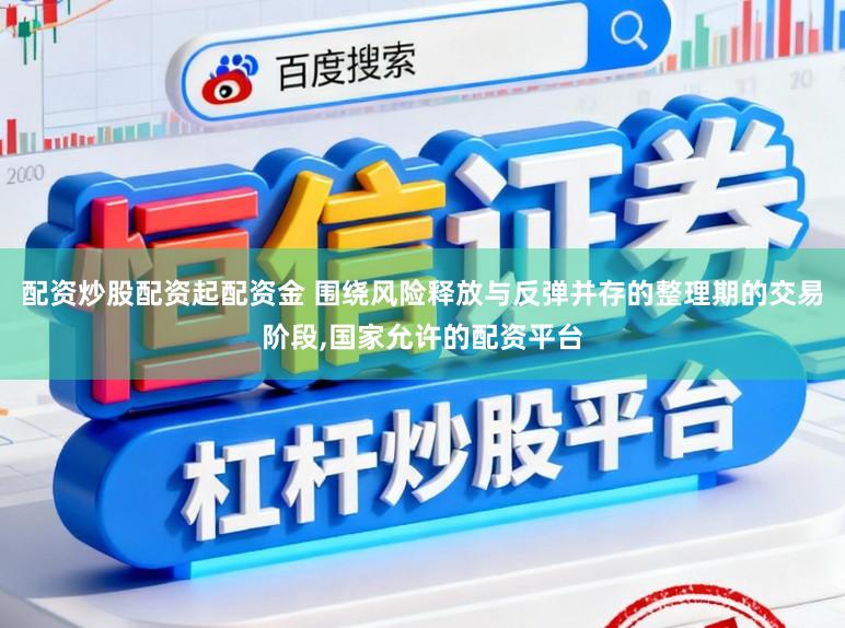 配资炒股配资起配资金 围绕风险释放与反弹并存的整理期的交易阶段，国家允许的配资平台