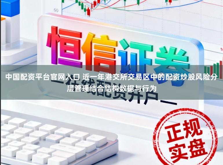 中国配资平台官网入口 近一年港交所交易区中的配资炒股风险分层管理结合结构数据与行为