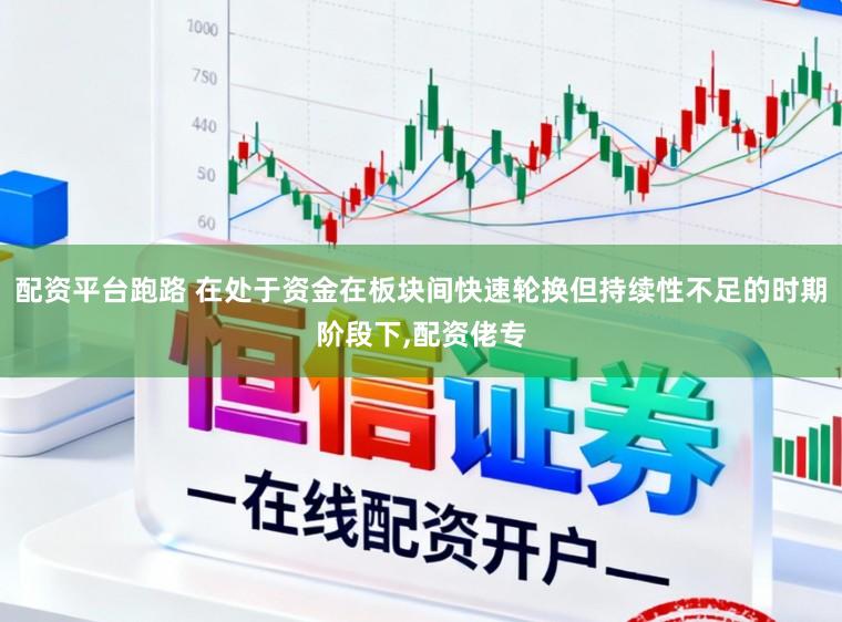 配资平台跑路 在处于资金在板块间快速轮换但持续性不足的时期阶段下,配资佬专