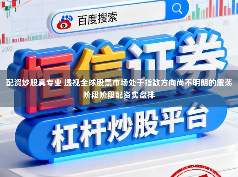 配资炒股真专业 透视全球股票市场处于指数方向尚不明朗的震荡阶段阶段配资实盘排
