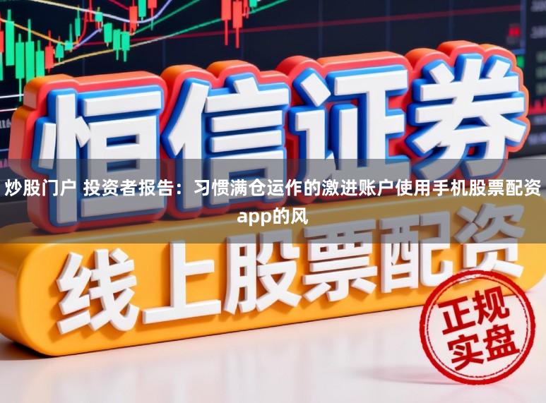 炒股门户 投资者报告：习惯满仓运作的激进账户使用手机股票配资app的风