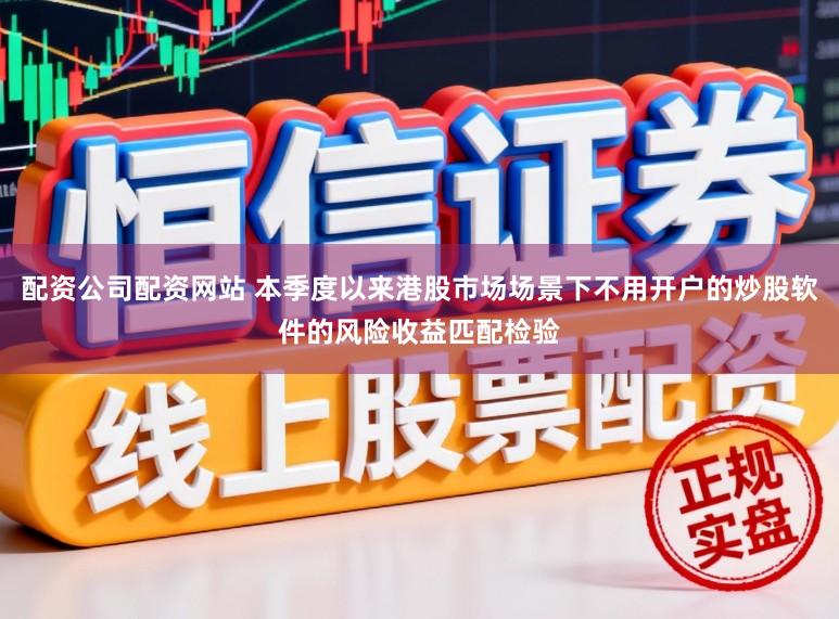 配资公司配资网站 本季度以来港股市场场景下不用开户的炒股软件的风险收益匹配检验