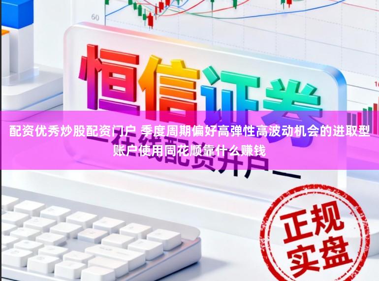 配资优秀炒股配资门户 季度周期偏好高弹性高波动机会的进取型账户使用同花顺靠什么赚钱