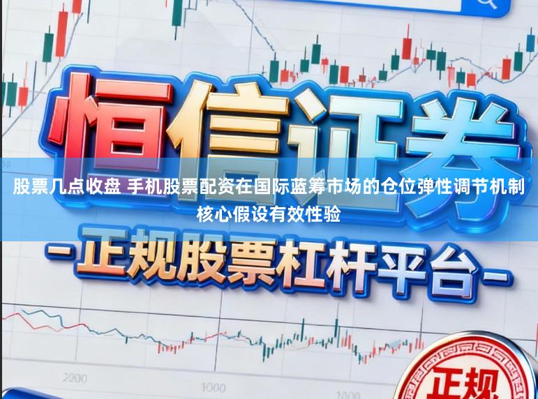 股票几点收盘 手机股票配资在国际蓝筹市场的仓位弹性调节机制核心假设有效性验