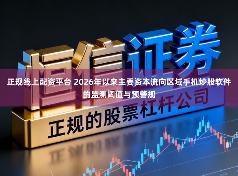 正规线上配资平台 2026年以来主要资本流向区域手机炒股软件的监测阈值与预警规