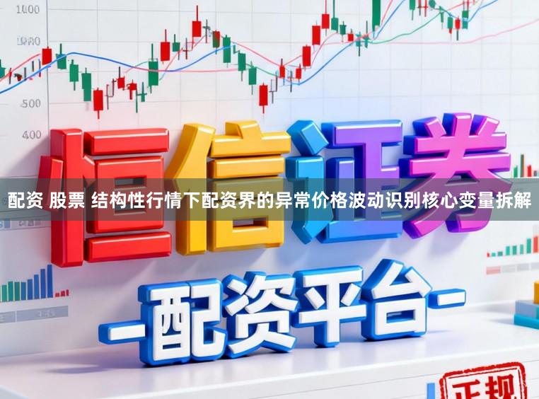 配资 股票 结构性行情下配资界的异常价格波动识别核心变量拆解
