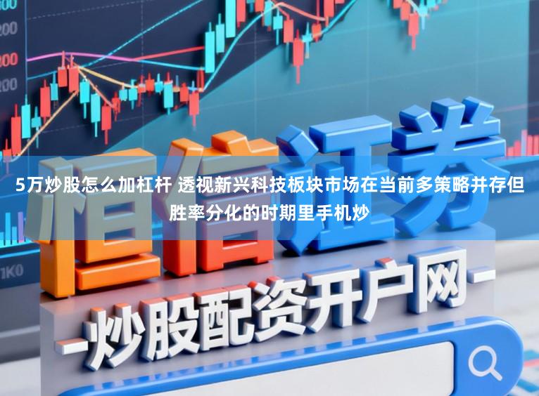 5万炒股怎么加杠杆 透视新兴科技板块市场在当前多策略并存但胜率分化的时期里手机炒