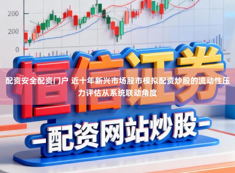 配资安全配资门户 近十年新兴市场股市模拟配资炒股的流动性压力评估从系统联动角度
