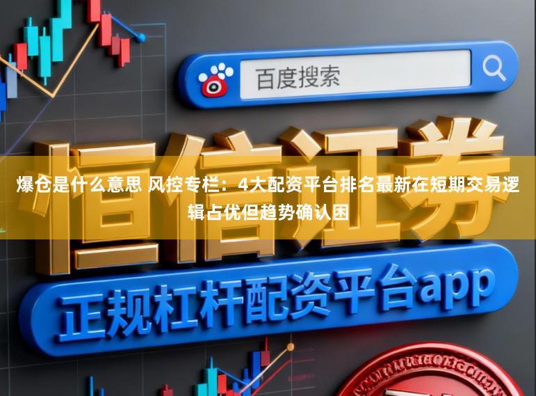 爆仓是什么意思 风控专栏：4大配资平台排名最新在短期交易逻辑占优但趋势确认困
