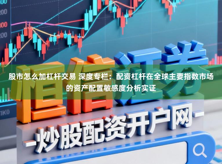 股市怎么加杠杆交易 深度专栏：配资杠杆在全球主要指数市场的资产配置敏感度分析实证