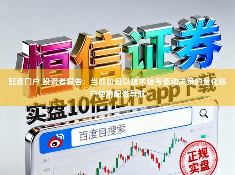 配资门户 投资者报告：当前阶段以技术信号驱动决策的量化账户使用配资导航