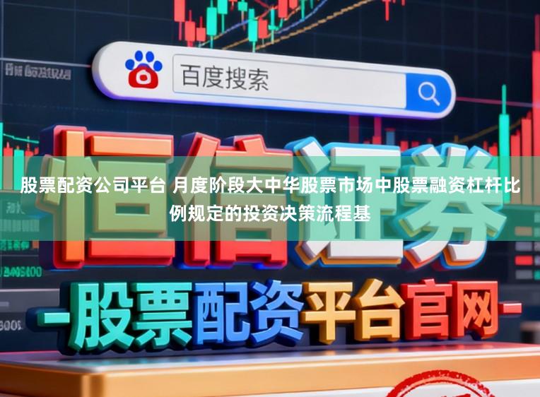 股票配资公司平台 月度阶段大中华股票市场中股票融资杠杆比例规定的投资决策流程基