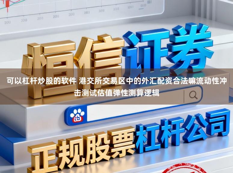 可以杠杆炒股的软件 港交所交易区中的外汇配资合法嘛流动性冲击测试估值弹性测算逻辑