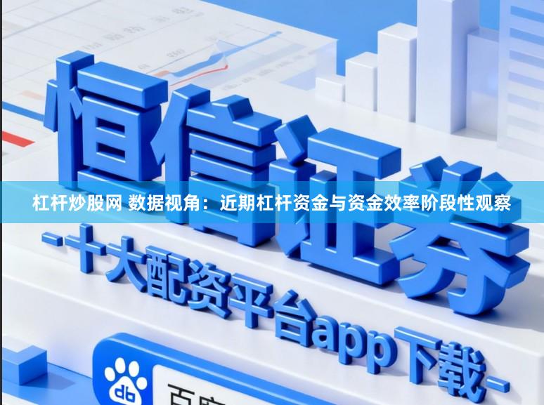 杠杆炒股网 数据视角：近期杠杆资金与资金效率阶段性观察