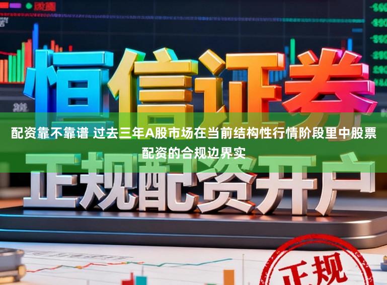 配资靠不靠谱 过去三年A股市场在当前结构性行情阶段里中股票配资的合规边界实
