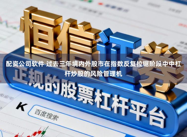 配资公司软件 过去三年境内外股市在指数反复拉锯阶段中中杠杆炒股的风险管理机