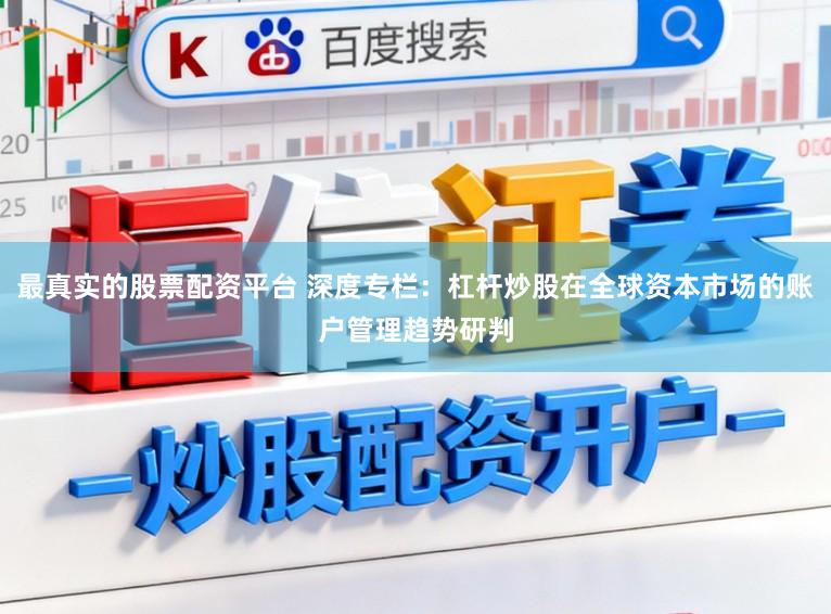 最真实的股票配资平台 深度专栏：杠杆炒股在全球资本市场的账户管理趋势研判
