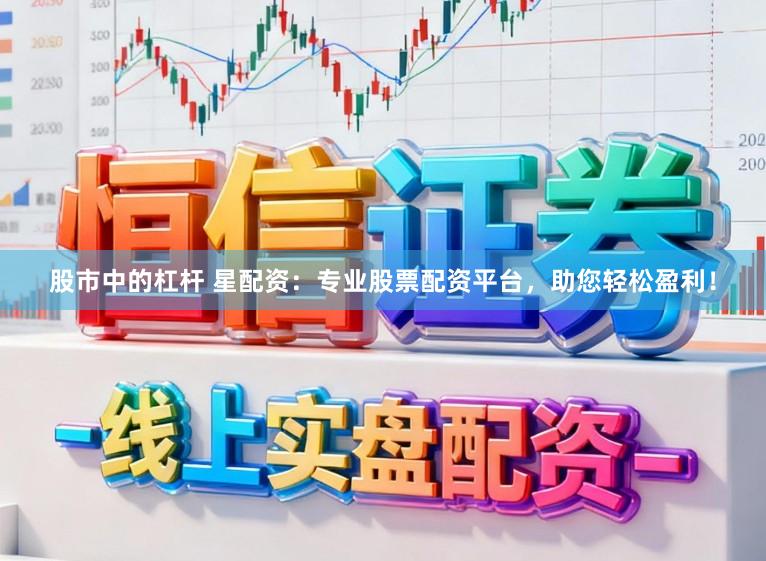股市中的杠杆 星配资：专业股票配资平台，助您轻松盈利！
