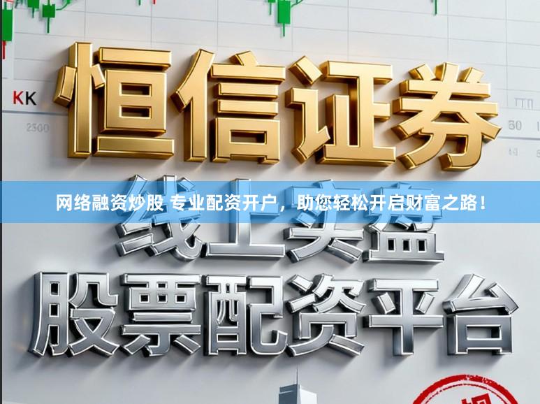 网络融资炒股 专业配资开户，助您轻松开启财富之路！