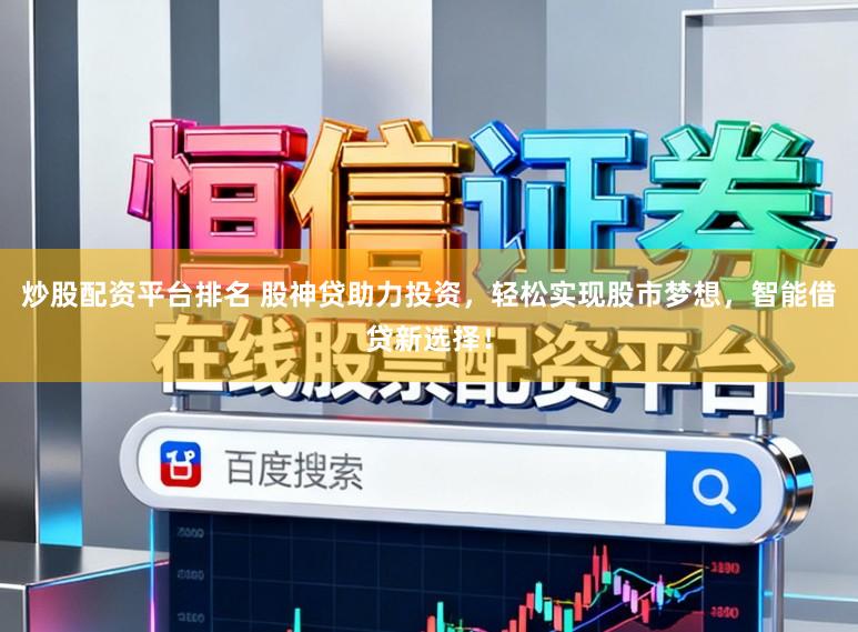 炒股配资平台排名 股神贷助力投资，轻松实现股市梦想，智能借贷新选择！