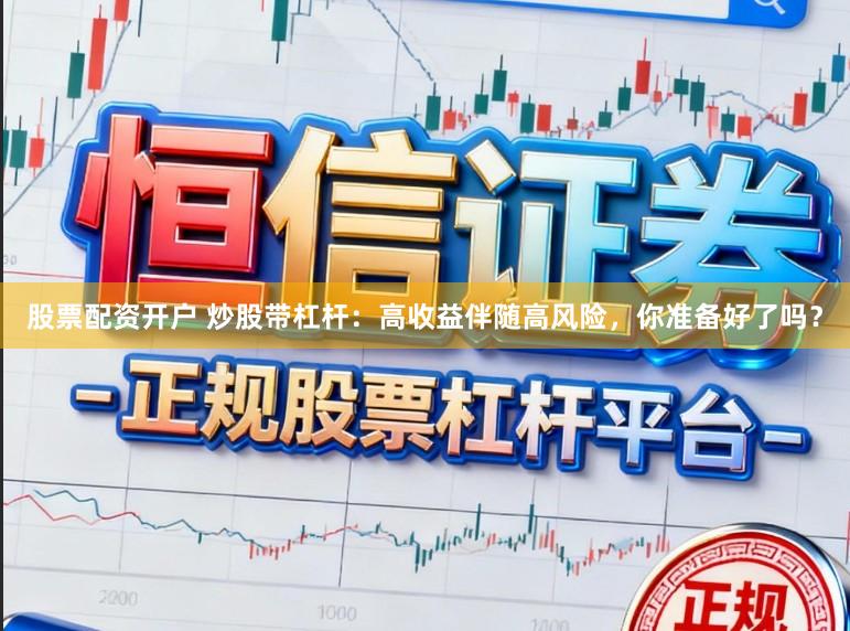 股票配资开户 炒股带杠杆：高收益伴随高风险，你准备好了吗？