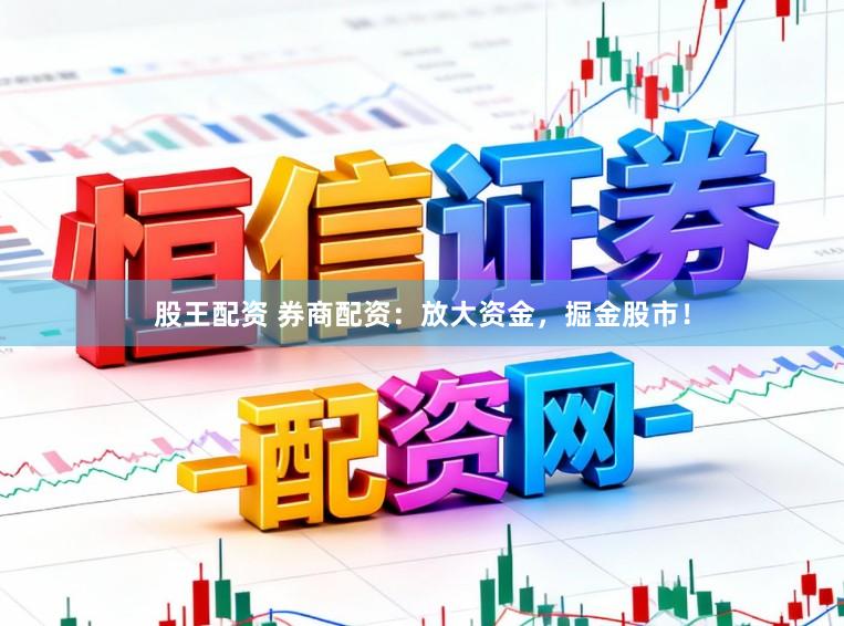 股王配资 券商配资：放大资金，掘金股市！