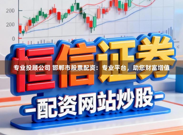 专业投顾公司 邯郸市股票配资：专业平台，助您财富增值
